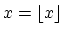 $x = \lfloor x \rfloor$