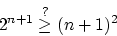 \begin{displaymath}
2^{n+1} \stackrel{?}{\geq} (n+1)^2
\end{displaymath}